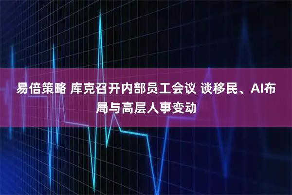 易倍策略 库克召开内部员工会议 谈移民、AI布局与高层人事变动
