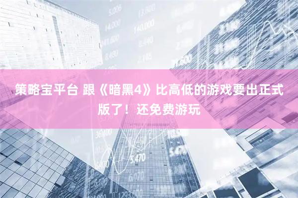 策略宝平台 跟《暗黑4》比高低的游戏要出正式版了！还免费游玩