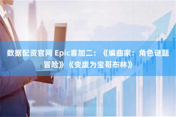 数据配资官网 Epic喜加二：《编曲家：角色谜题冒险》《变废为宝哥布林》